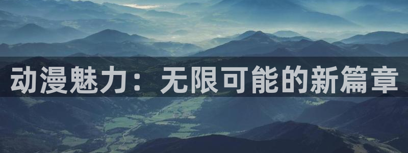 禁漫天堂网址多少：动漫魅力：无限可能的新篇章