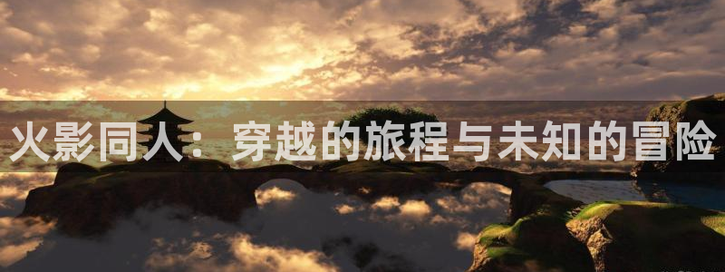 禁漫天堂comic18：火影同人：穿越的旅程与未知的冒险