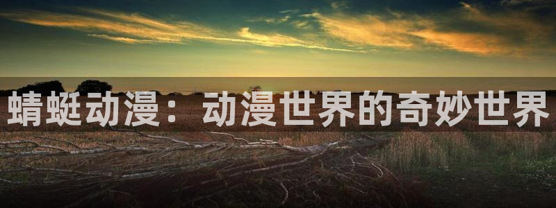 禁漫天堂2025：蜻蜓动漫：动漫世界的奇妙世界