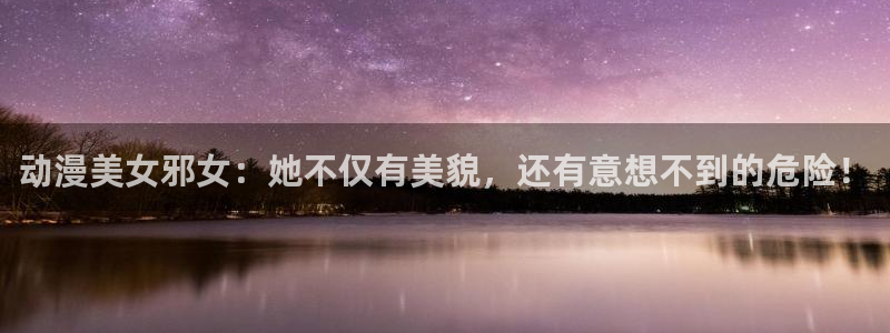 禁漫天堂3：动漫美女邪女：她不仅有美貌，还有意想不到的危险！