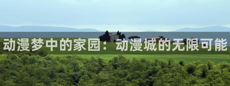 最新a漫禁漫天堂：动漫梦中的家园：动漫城的无限可能